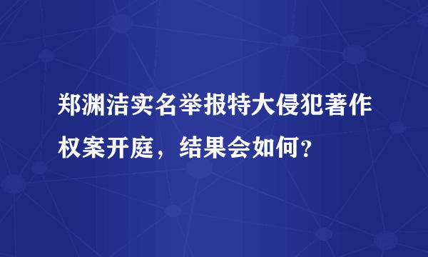 郑渊洁实名举报特大侵犯著作权案开庭，结果会如何？