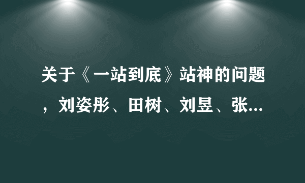 关于《一站到底》站神的问题，刘姿彤、田树、刘昱、张慧、檀越，他们都是出现在哪一期？