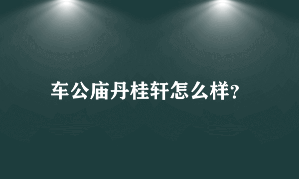 车公庙丹桂轩怎么样？