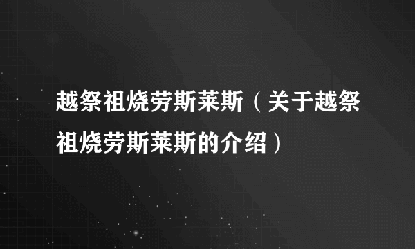 越祭祖烧劳斯莱斯（关于越祭祖烧劳斯莱斯的介绍）