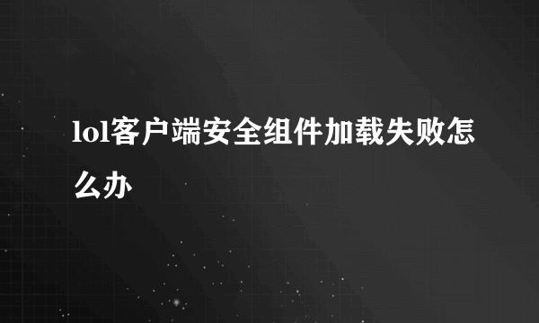 lol客户端安全组件加载失败怎么办