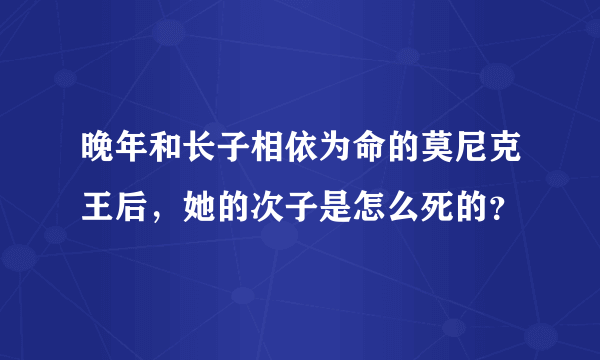 晚年和长子相依为命的莫尼克王后，她的次子是怎么死的？