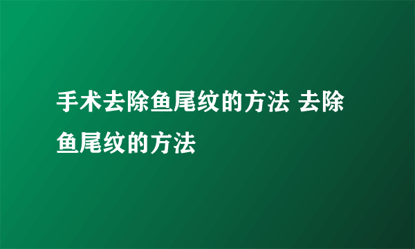 手术去除鱼尾纹的方法 去除鱼尾纹的方法