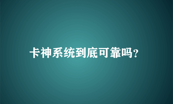 卡神系统到底可靠吗？