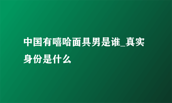 中国有嘻哈面具男是谁_真实身份是什么