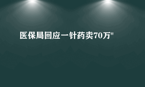 医保局回应一针药卖70万