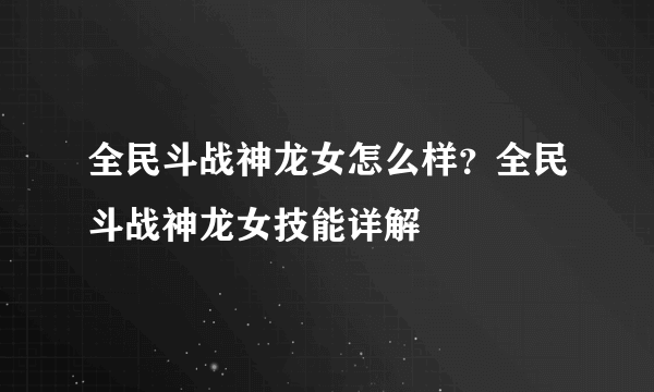 全民斗战神龙女怎么样？全民斗战神龙女技能详解