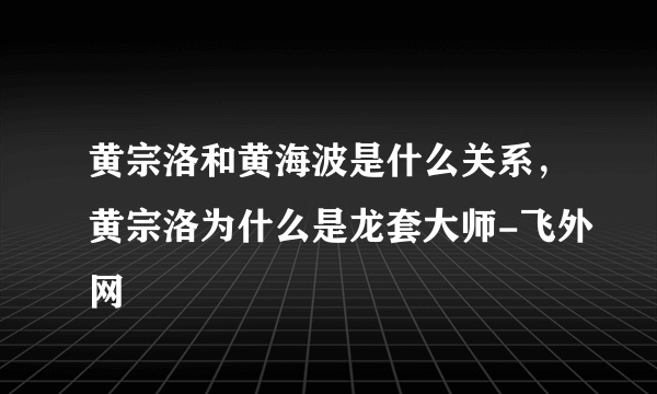 黄宗洛和黄海波是什么关系，黄宗洛为什么是龙套大师-飞外网