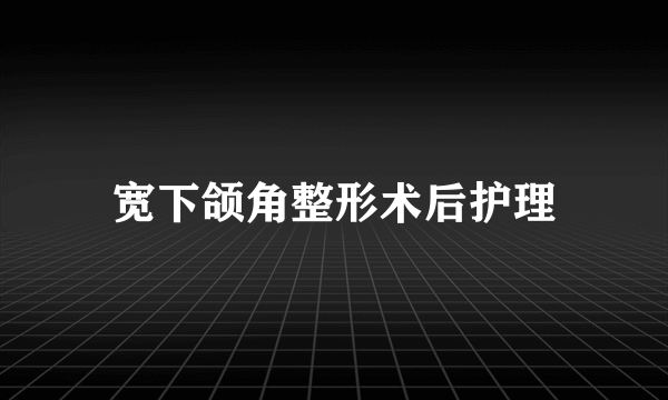 宽下颌角整形术后护理