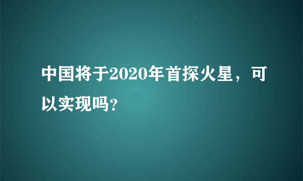 中国将于2020年首探火星，可以实现吗？