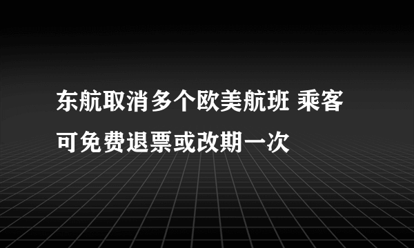 东航取消多个欧美航班 乘客可免费退票或改期一次