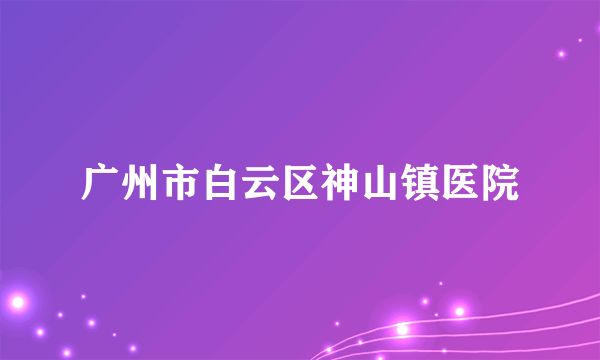 广州市白云区神山镇医院