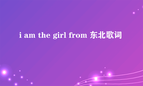 i am the girl from 东北歌词