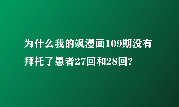 为什么我的飒漫画109期没有拜托了愚者27回和28回?