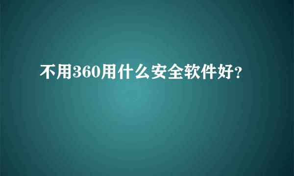 不用360用什么安全软件好？