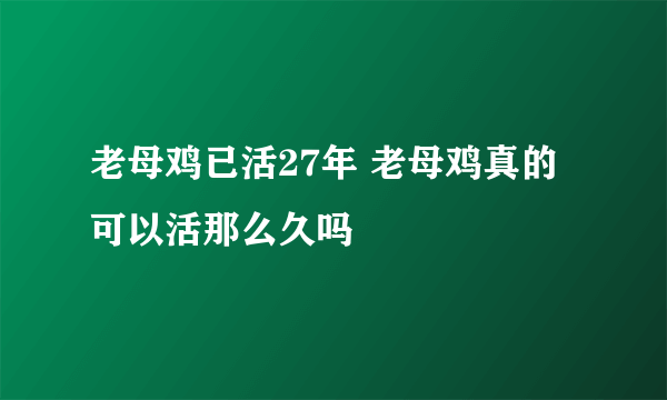 老母鸡已活27年 老母鸡真的可以活那么久吗