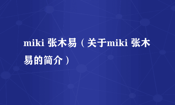 miki 张木易（关于miki 张木易的简介）