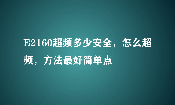 E2160超频多少安全，怎么超频，方法最好简单点