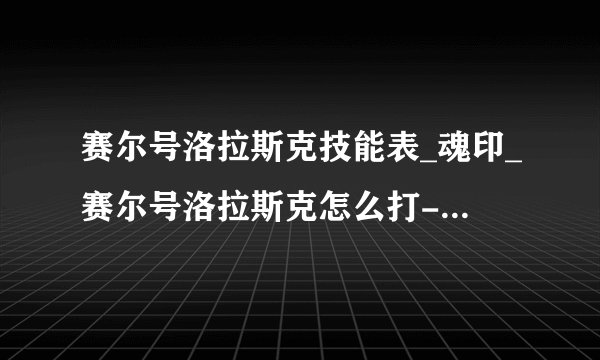 赛尔号洛拉斯克技能表_魂印_赛尔号洛拉斯克怎么打-飞外赛尔号