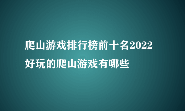 爬山游戏排行榜前十名2022 好玩的爬山游戏有哪些