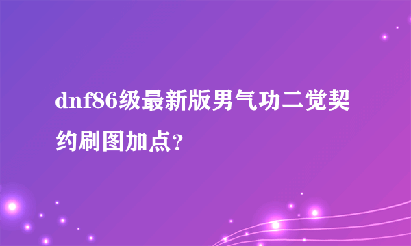 dnf86级最新版男气功二觉契约刷图加点？