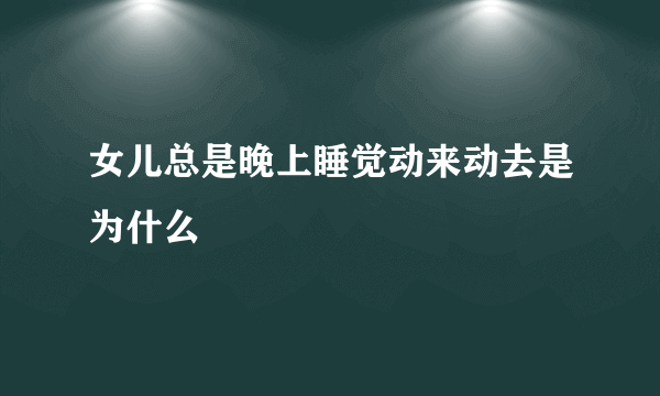 女儿总是晚上睡觉动来动去是为什么