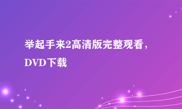 举起手来2高清版完整观看，DVD下载