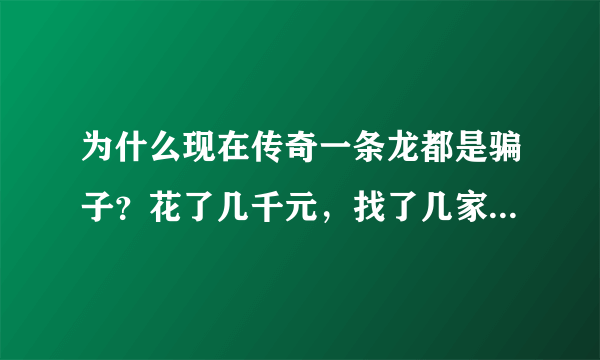 为什么现在传奇一条龙都是骗子？花了几千元，找了几家个个都是骗子，包括haosf发布网站的也是骗子