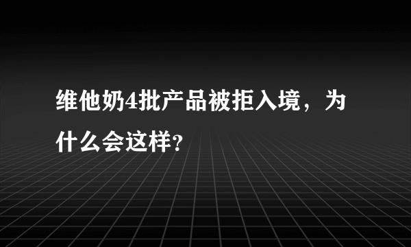 维他奶4批产品被拒入境，为什么会这样？