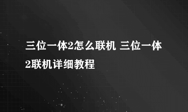 三位一体2怎么联机 三位一体2联机详细教程