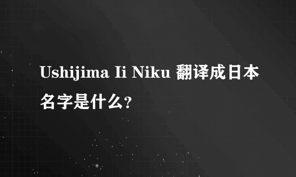 Ushijima Ii Niku 翻译成日本名字是什么？