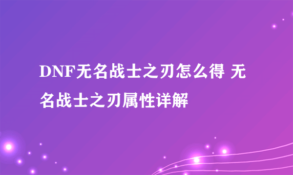 DNF无名战士之刃怎么得 无名战士之刃属性详解