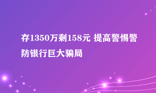 存1350万剩158元 提高警惕警防银行巨大骗局