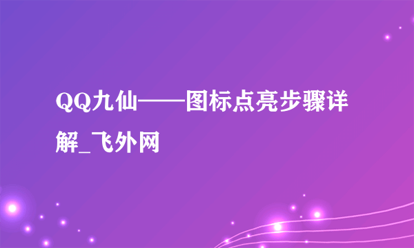 QQ九仙——图标点亮步骤详解_飞外网