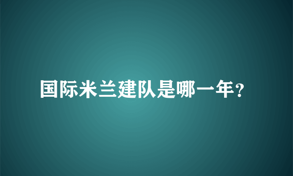 国际米兰建队是哪一年？