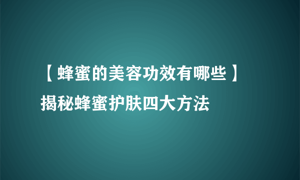 【蜂蜜的美容功效有哪些】 揭秘蜂蜜护肤四大方法