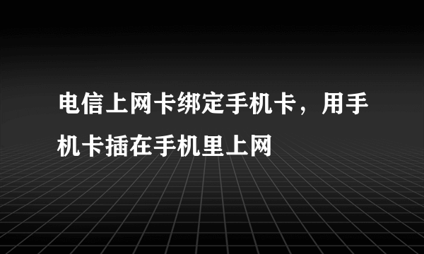 电信上网卡绑定手机卡，用手机卡插在手机里上网