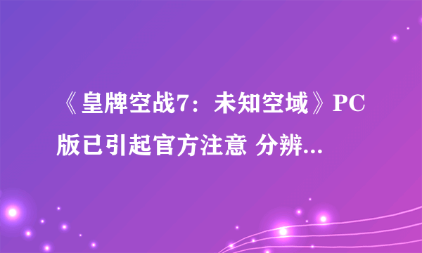 《皇牌空战7：未知空域》PC版已引起官方注意 分辨率问题已得到解决