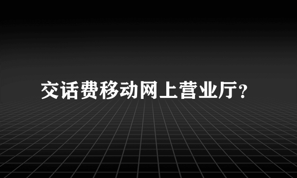 交话费移动网上营业厅？