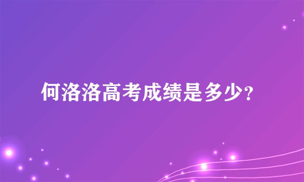 何洛洛高考成绩是多少？