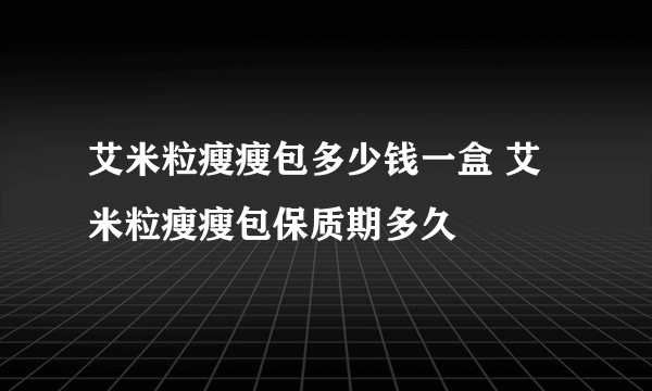 艾米粒瘦瘦包多少钱一盒 艾米粒瘦瘦包保质期多久