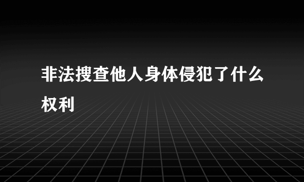 非法搜查他人身体侵犯了什么权利