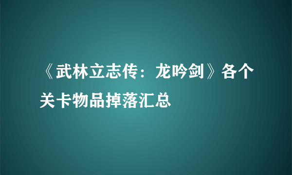 《武林立志传：龙吟剑》各个关卡物品掉落汇总