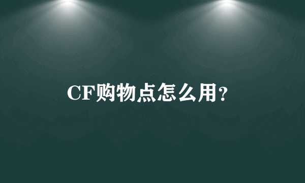 CF购物点怎么用？