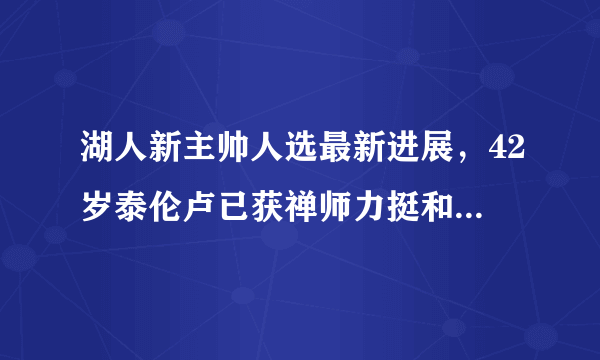 湖人新主帅人选最新进展，42岁泰伦卢已获禅师力挺和詹姆斯提前会面机会，你怎么看？