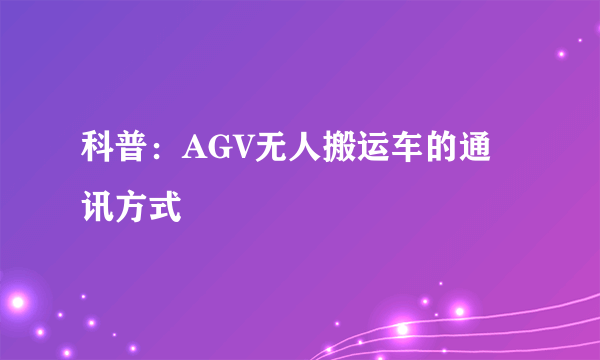 科普：AGV无人搬运车的通讯方式