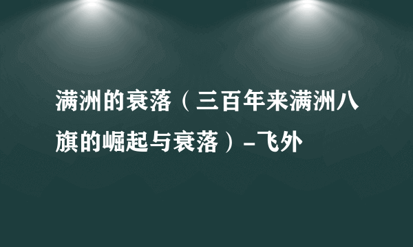 满洲的衰落（三百年来满洲八旗的崛起与衰落）-飞外