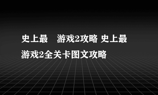 史上最囧游戏2攻略 史上最囧游戏2全关卡图文攻略