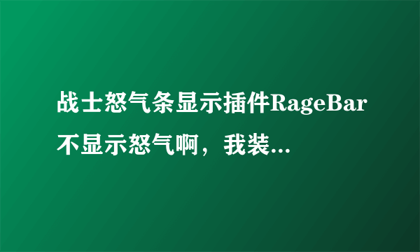 战士怒气条显示插件RageBar不显示怒气啊，我装的是好的。郁闷。现在有什么能用的怒气值插件！要战士的