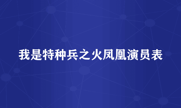 我是特种兵之火凤凰演员表